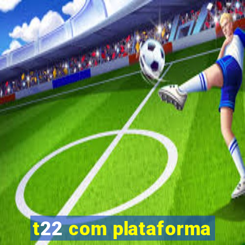 t22 com plataforma